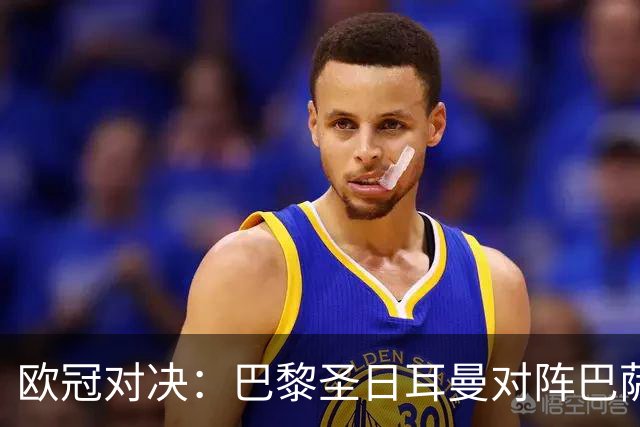欧冠对决：巴黎圣日耳曼对阵巴萨，焦点之战引人关注